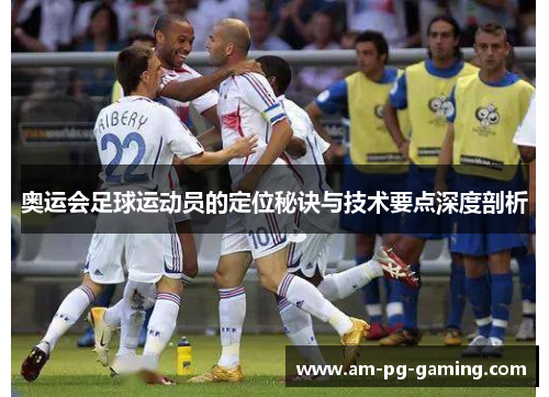 奥运会足球运动员的定位秘诀与技术要点深度剖析