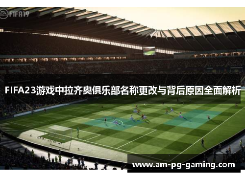 FIFA23游戏中拉齐奥俱乐部名称更改与背后原因全面解析