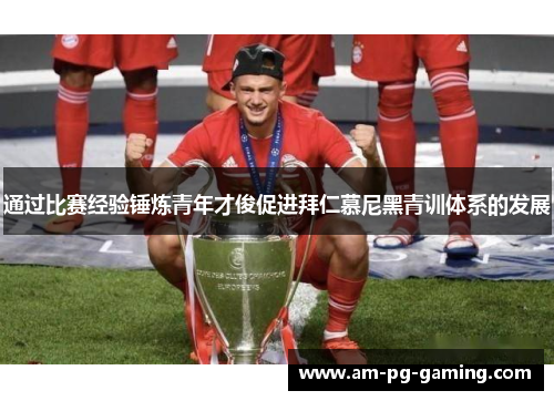 通过比赛经验锤炼青年才俊促进拜仁慕尼黑青训体系的发展 通过比赛经验锤炼青年才俊促进拜仁慕尼黑青训体系的发展