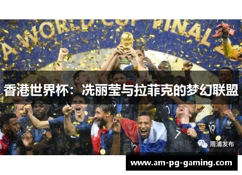 香港世界杯：冼丽莹与拉菲克的梦幻联盟