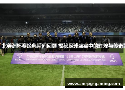 北美洲杯赛经典瞬间回顾 揭秘足球盛宴中的辉煌与传奇