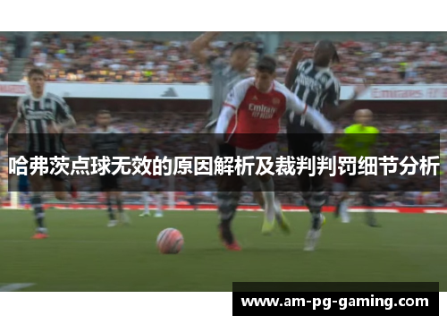 哈弗茨点球无效的原因解析及裁判判罚细节分析 哈弗茨点球无效的原因解析及裁判判罚细节分析