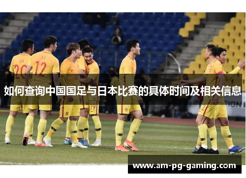 如何查询中国国足与日本比赛的具体时间及相关信息