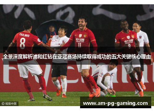 全景深度解析浦和红钻在亚冠赛场持续取得成功的五大关键核心理由