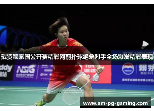 戴资颖泰国公开赛精彩网前扑球绝杀对手全场爆发精彩表现