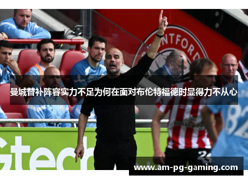 曼城替补阵容实力不足为何在面对布伦特福德时显得力不从心