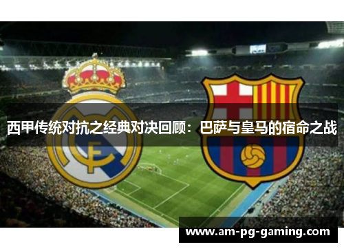 西甲传统对抗之经典对决回顾:巴萨与皇马的宿命之战 西甲传统对抗之经典对决回顾:巴萨与皇马的宿命之战