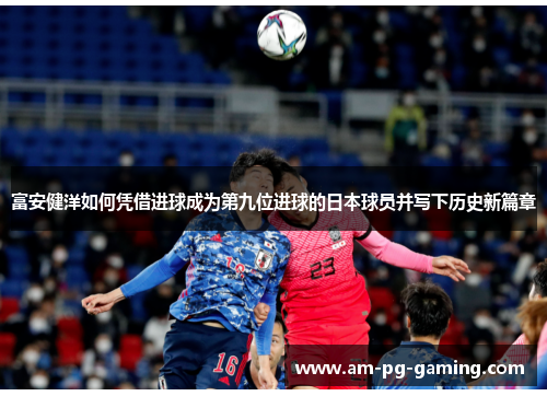 富安健洋如何凭借进球成为第九位进球的日本球员并写下历史新篇章 富安健洋如何凭借进球成为第九位进球的日本球员并写下历史新篇章