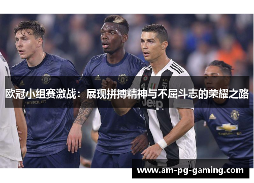欧冠小组赛激战：展现拼搏精神与不屈斗志的荣耀之路