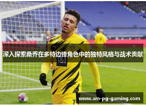 深入探索桑乔在多特边锋角色中的独特风格与战术贡献