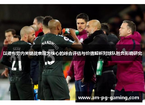 以德布劳内关键战表现为核心的综合评估与价值解析对球队胜负影响研究