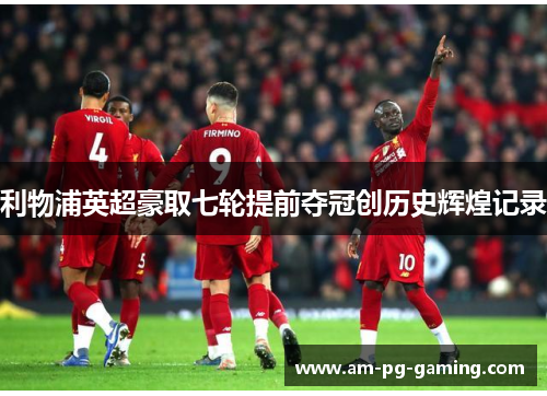 利物浦英超豪取七轮提前夺冠创历史辉煌记录