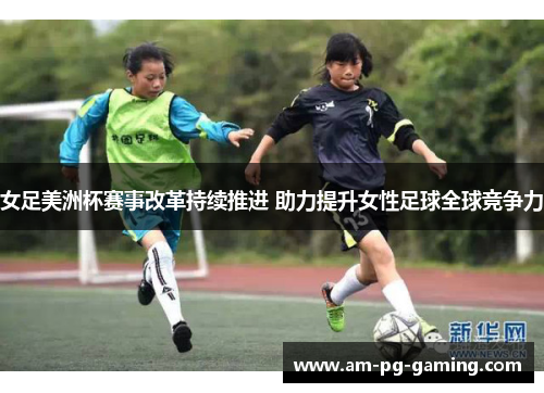 女足美洲杯赛事改革持续推进 助力提升女性足球全球竞争力