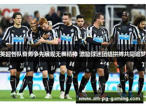 英超各队奋勇争先展现无畏精神 激励球迷团结拼搏共同追梦