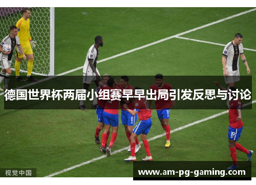 德国世界杯两届小组赛早早出局引发反思与讨论