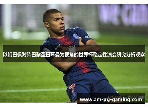 以姆巴佩对阵巴黎圣日耳曼为视角的世界杯稳定性演变研究分析观察