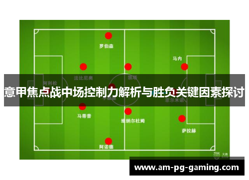 意甲焦点战中场控制力解析与胜负关键因素探讨 意甲焦点战中场控制力解析与胜负关键因素探讨