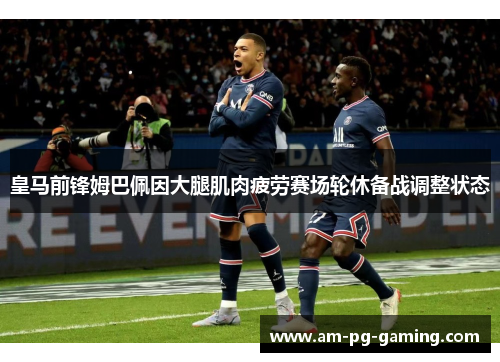 皇马前锋姆巴佩因大腿肌肉疲劳赛场轮休备战调整状态