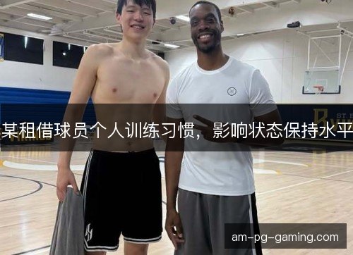 某租借球员个人训练习惯,影响状态保持水平 某租借球员个人训练习惯,影响状态保持水平